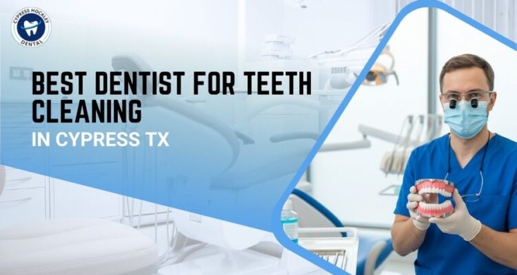 Best Dentist for Teeth Cleaning in Cypress TX