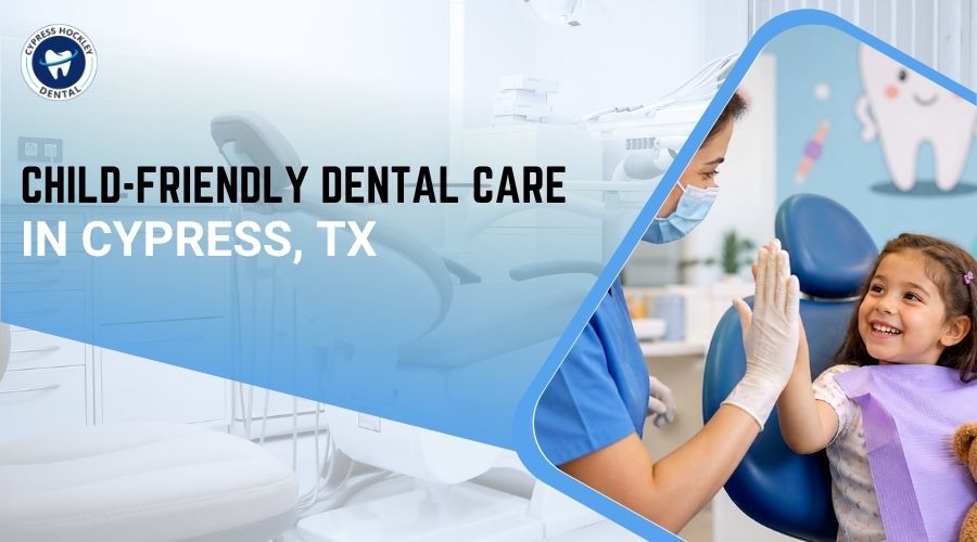Child-Friendly Dental Care in Cypress, TX