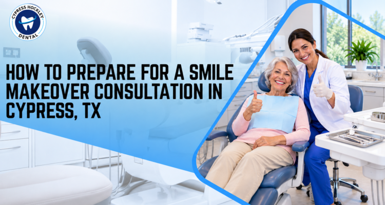 How to Prepare for a Smile Makeover Consultation in Cypress
